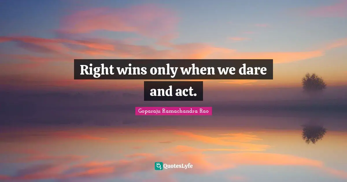 Goparaju Ramachandra Rao Quotes: "Right wins only when we dare and act."