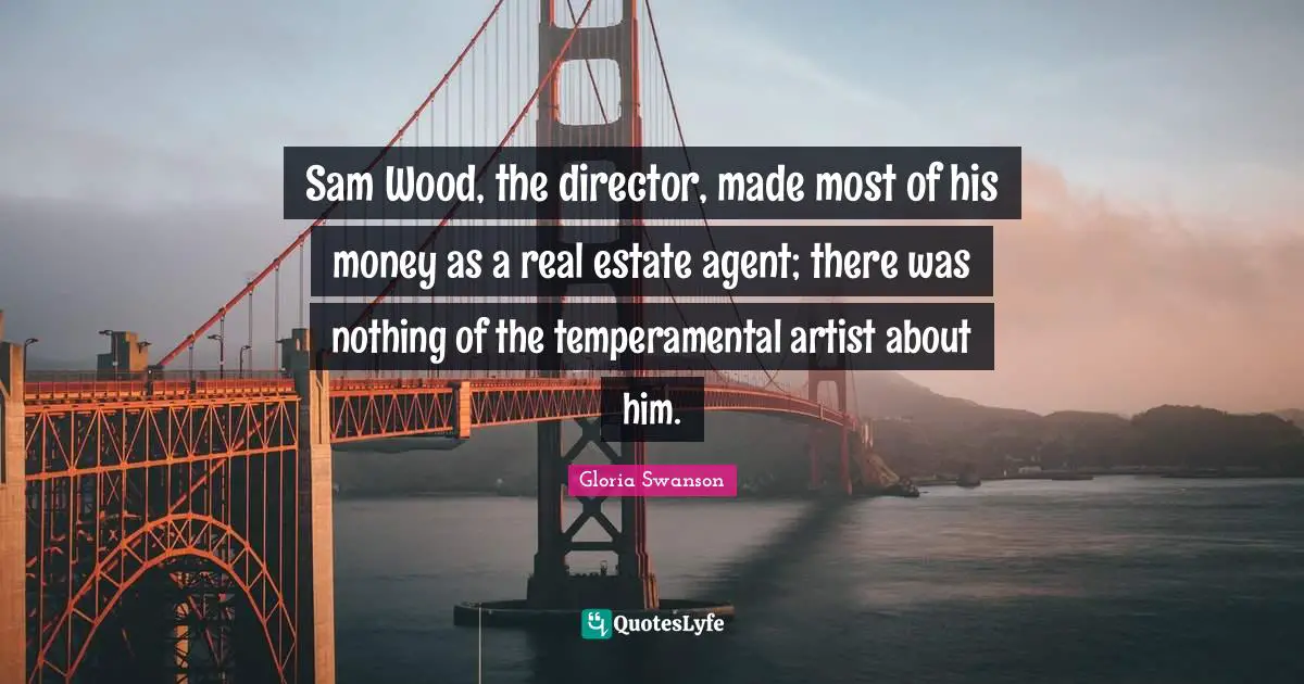 Directors Quotes: "Sam Wood, the director, made most of his money as a real estate agent; there was nothing of the temperamental artist about him."