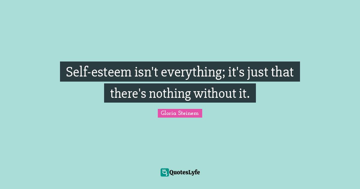 Self-esteem isn't everything; it's just that there's nothing without it.