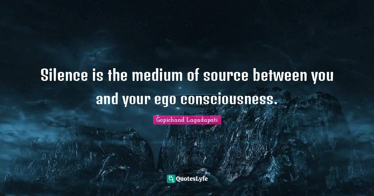 Silence is the medium of source between you and your ego consciousness.