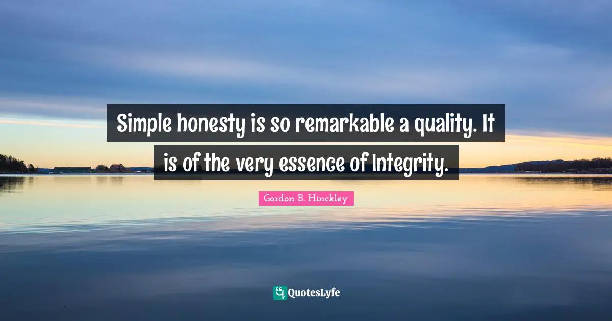Simple honesty is so remarkable a quality. It is of the very essence of Integrity.