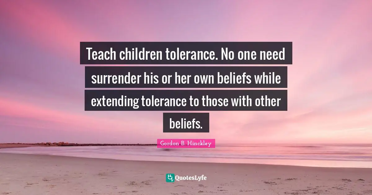 Teach children tolerance. No one need surrender his or her own beliefs while extending tolerance to those with other beliefs.