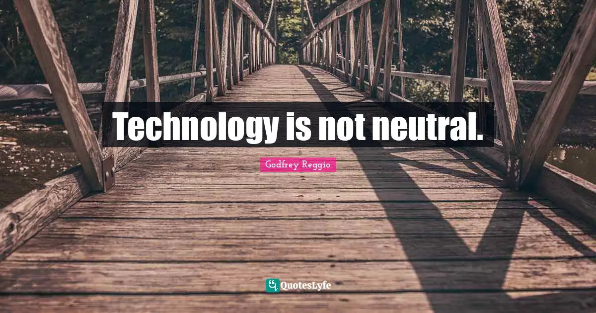 Technology is not neutral.