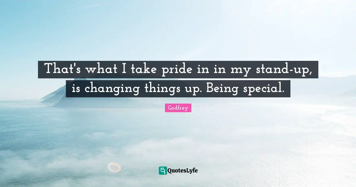 That's what I take pride in in my stand-up, is changing things up. Being special.