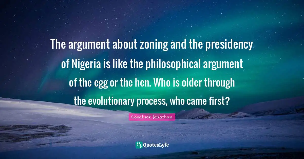 Presidency Quotes: "The argument about zoning and the presidency of Nigeria is like the philosophical argument of the egg or the hen. Who is older through the evolutionary process, who came first?"