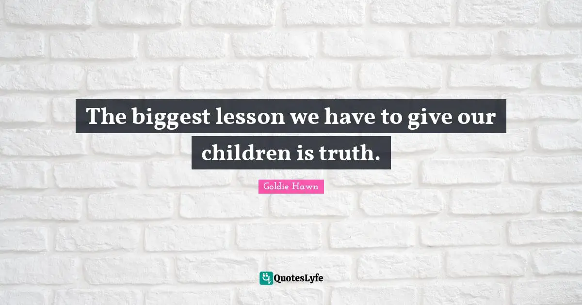 Goldie Hawn Quotes: "The biggest lesson we have to give our children is truth."