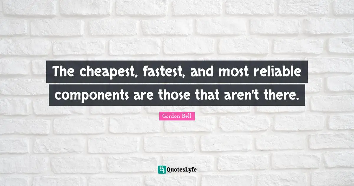 Components Quotes: "The cheapest, fastest, and most reliable components are those that aren't there."
