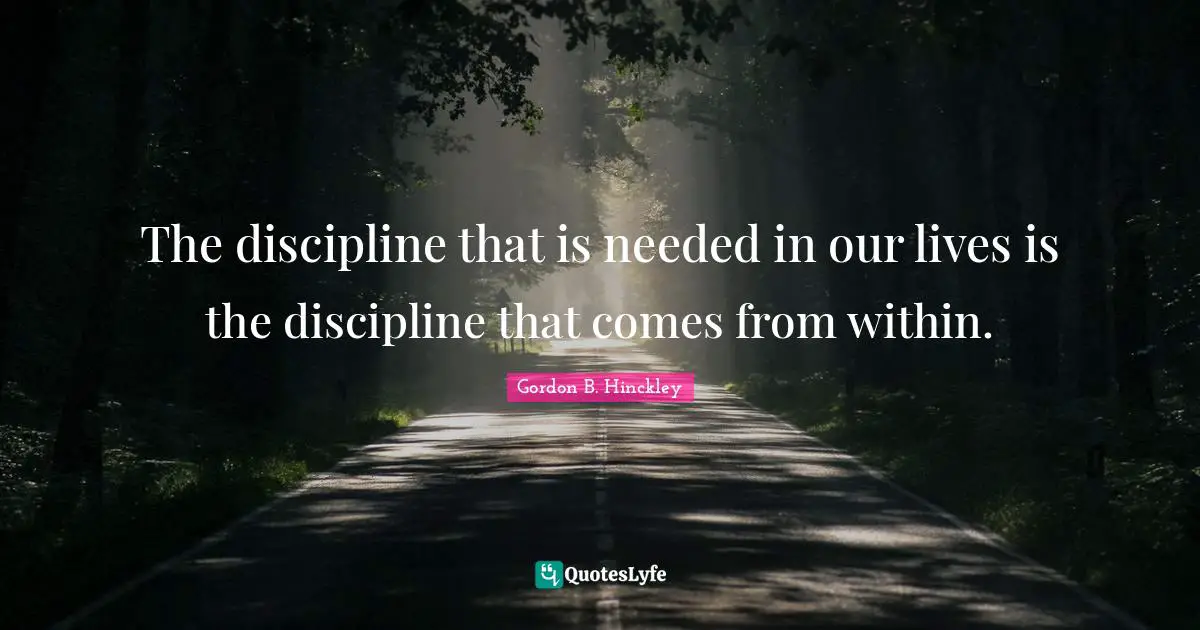 The discipline that is needed in our lives is the discipline that comes from within.