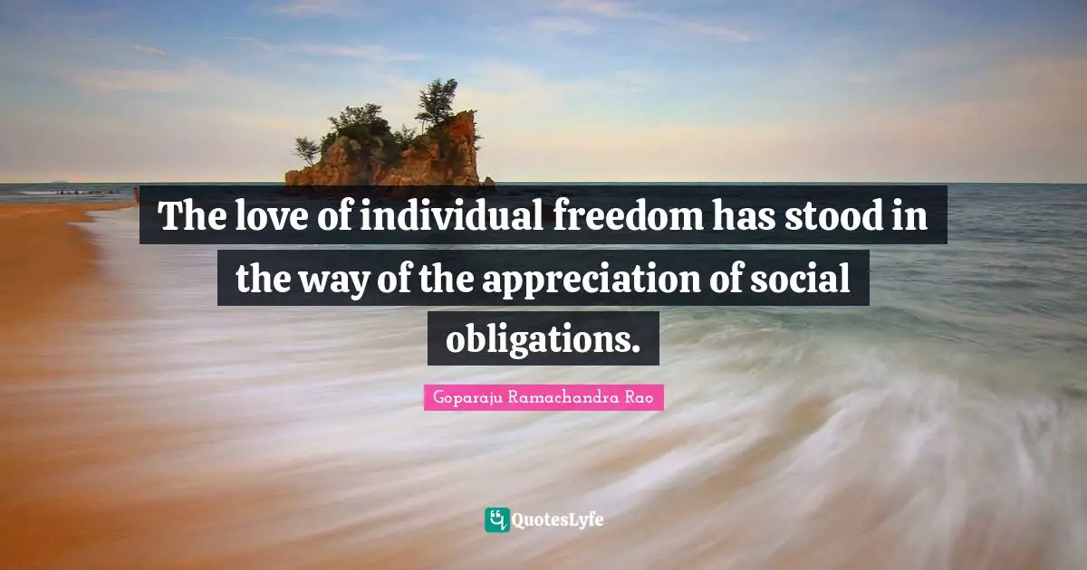 Goparaju Ramachandra Rao Quotes: "The love of individual freedom has stood in the way of the appreciation of social obligations."