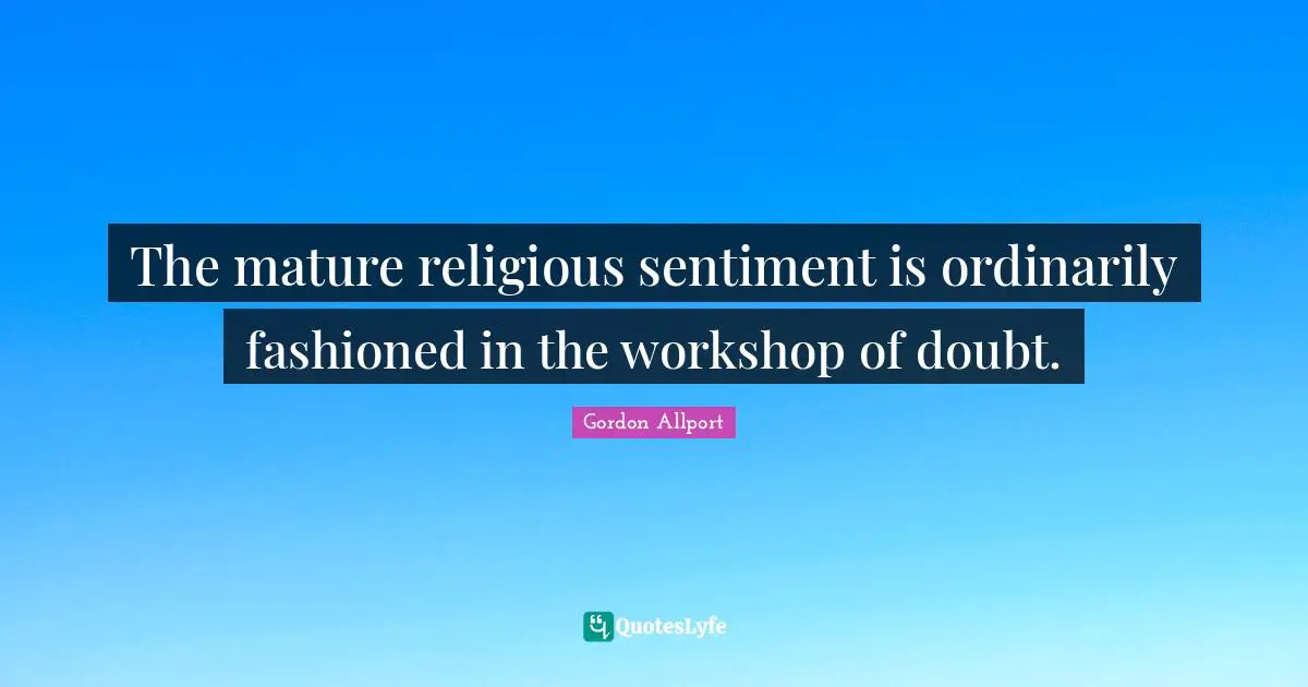 Mature Quotes: "The mature religious sentiment is ordinarily fashioned in the workshop of doubt."