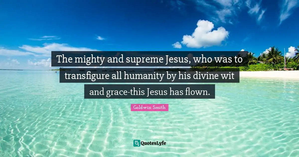The mighty and supreme Jesus, who was to transfigure all humanity by his divine wit and grace-this Jesus has flown.