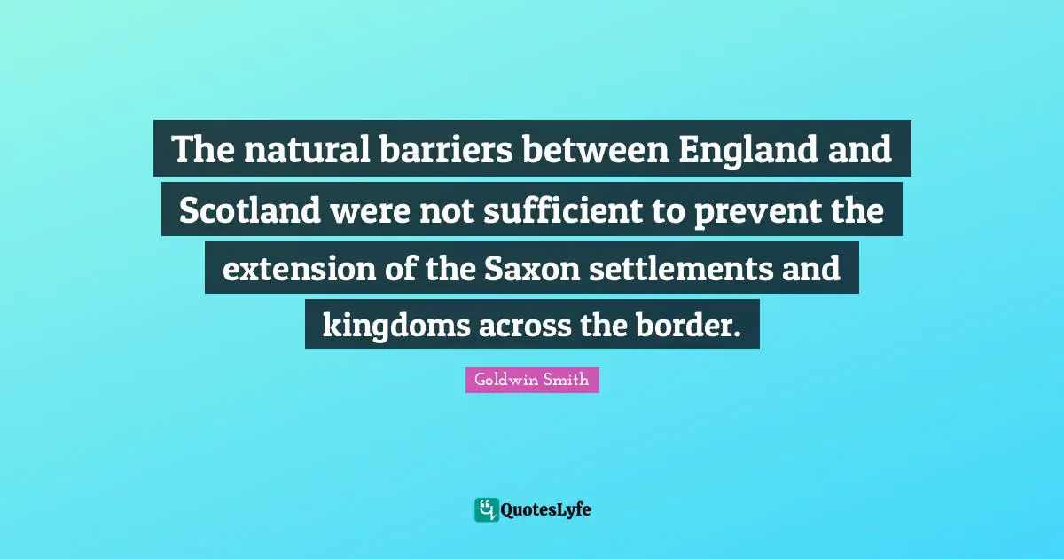 The natural barriers between England and Scotland were not sufficient to prevent the extension of the Saxon settlements and kingdoms across the border.