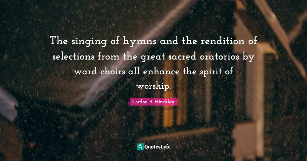 The singing of hymns and the rendition of selections from the great sacred oratorios by ward choirs all enhance the spirit of worship.