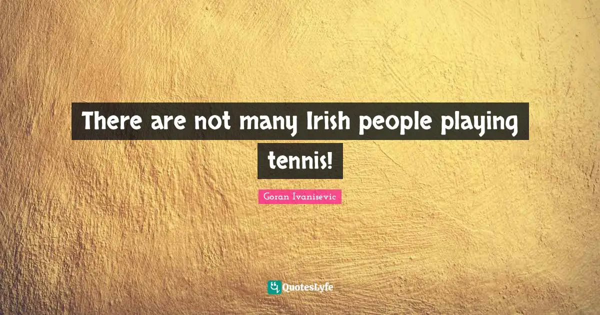 There are not many Irish people playing tennis!