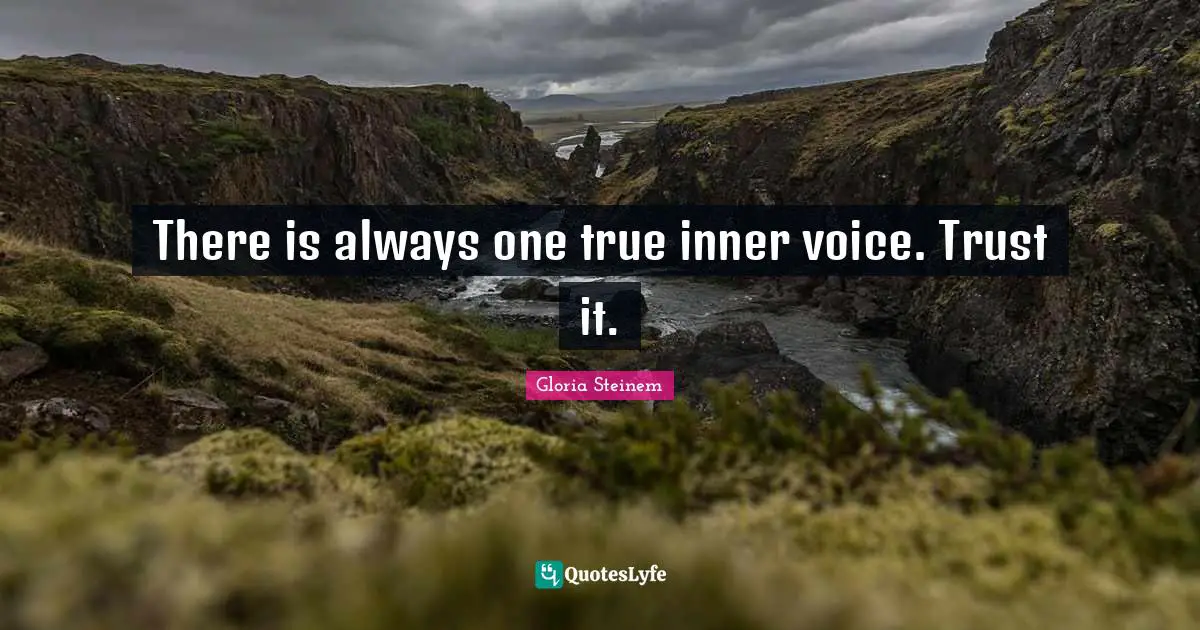 There is always one true inner voice. Trust it.