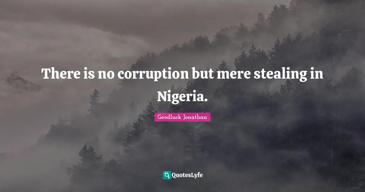 There is no corruption but mere stealing in Nigeria.