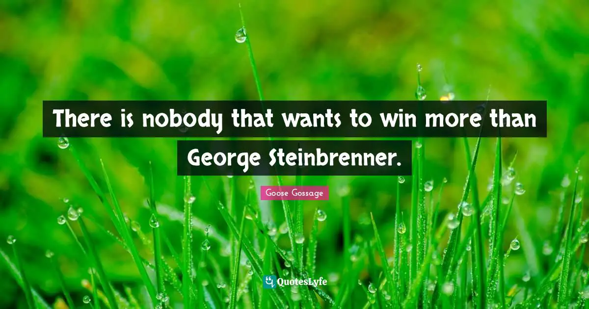 Goose Gossage Quotes: "There is nobody that wants to win more than George Steinbrenner."