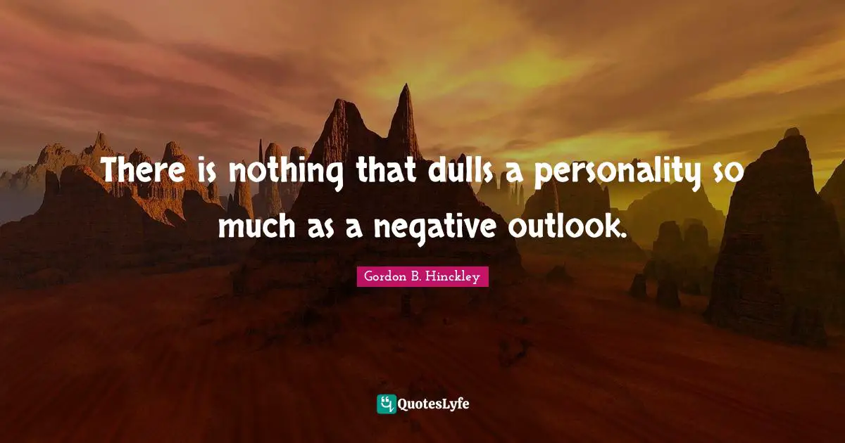 There is nothing that dulls a personality so much as a negative outlook.
