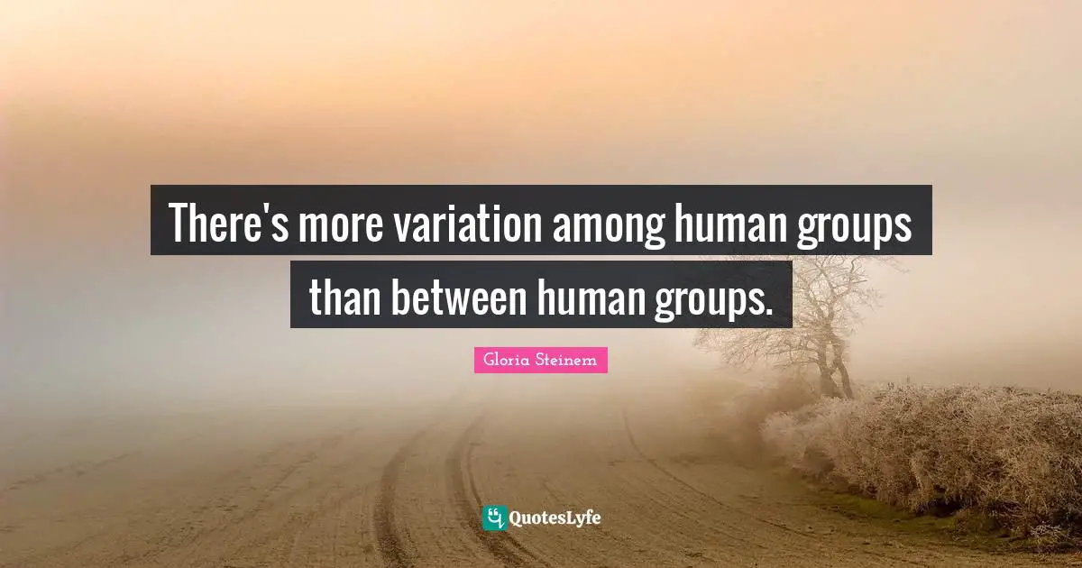 There's more variation among human groups than between human groups.
