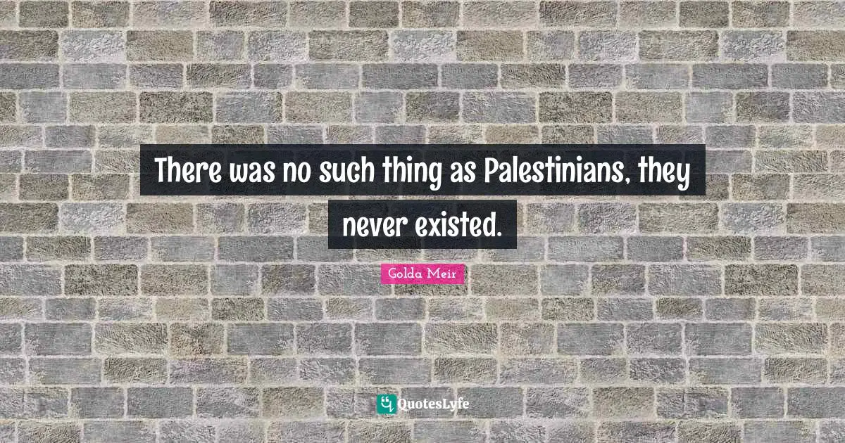 Israeli Quotes: "There was no such thing as Palestinians, they never existed."