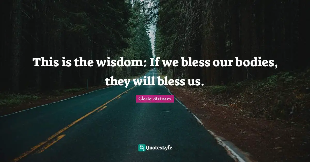 This is the wisdom: If we bless our bodies, they will bless us.