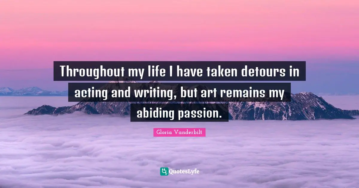 Throughout my life I have taken detours in acting and writing, but art remains my abiding passion.