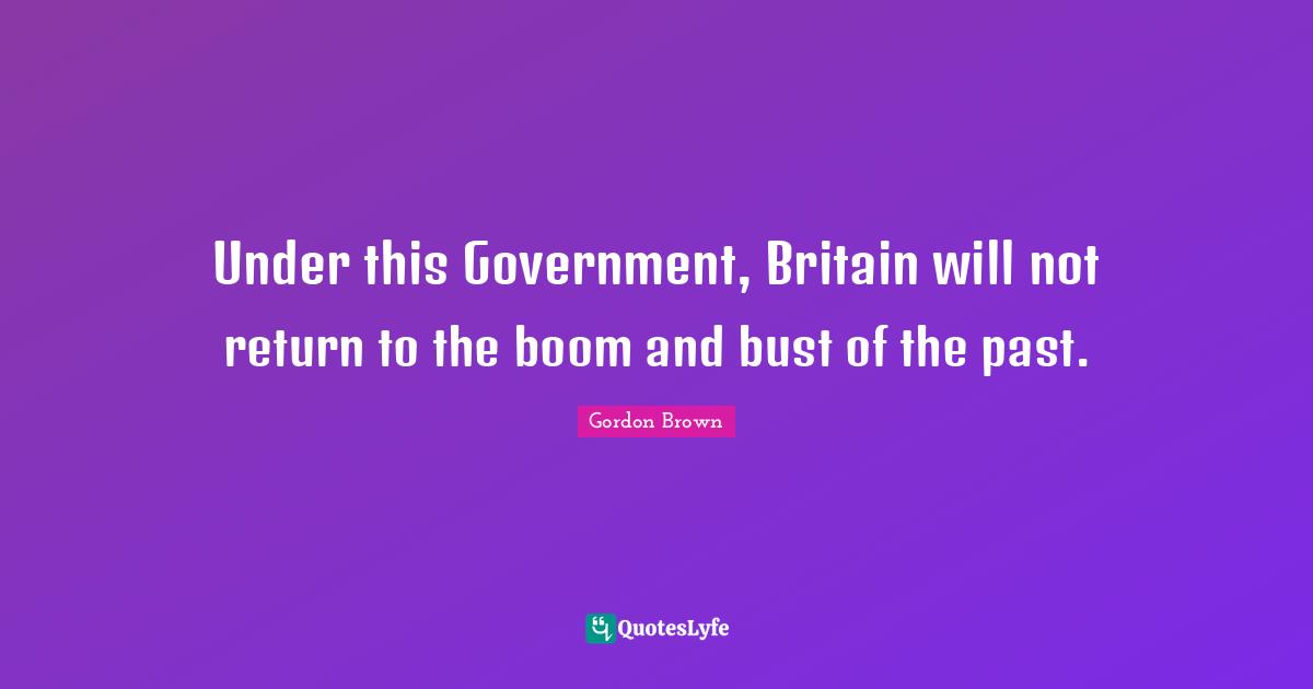 Under this Government, Britain will not return to the boom and bust of the past.