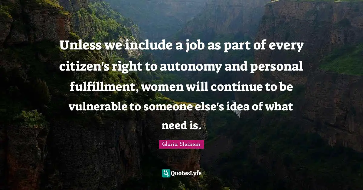 Unless we include a job as part of every citizen's right to autonomy and personal fulfillment, women will continue to be vulnerable to someone else's idea of what need is.