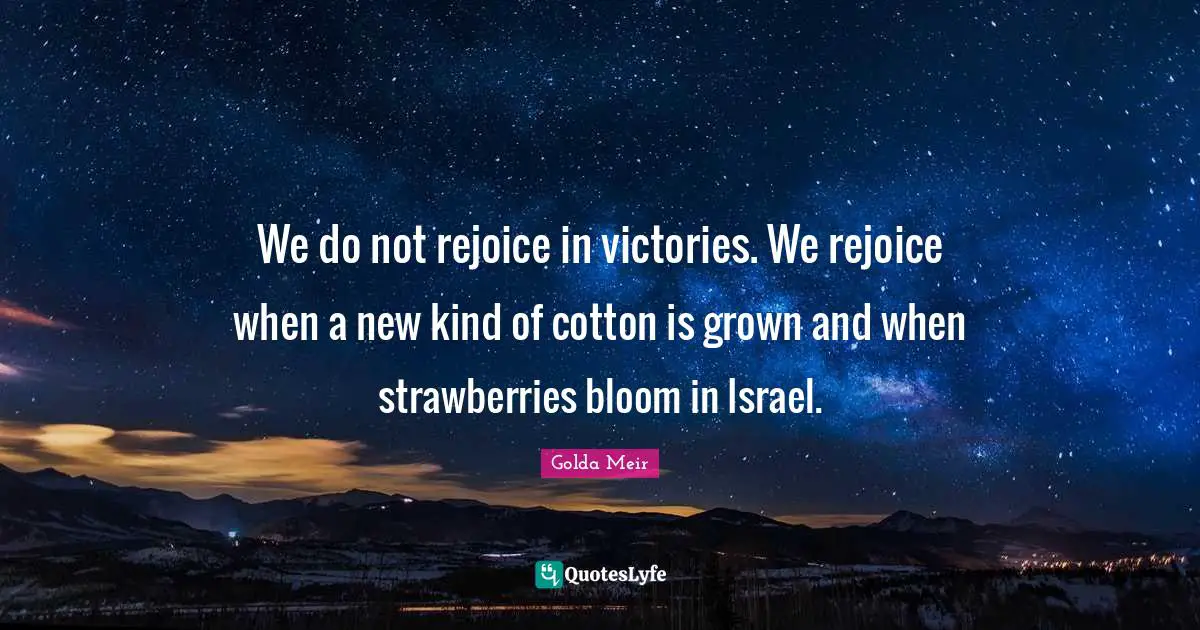 Victory Quotes: "We do not rejoice in victories. We rejoice when a new kind of cotton is grown and when strawberries bloom in Israel."