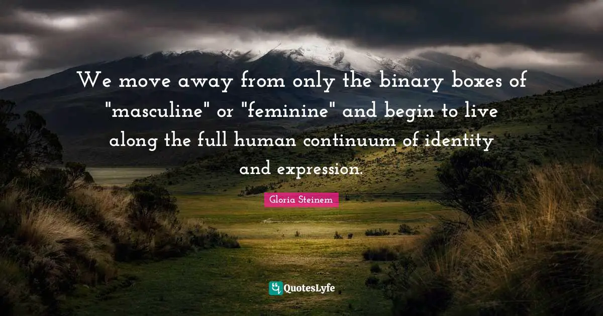 Binary Quotes: "We move away from only the binary boxes of "masculine" or "feminine" and begin to live along the full human continuum of identity and expression."