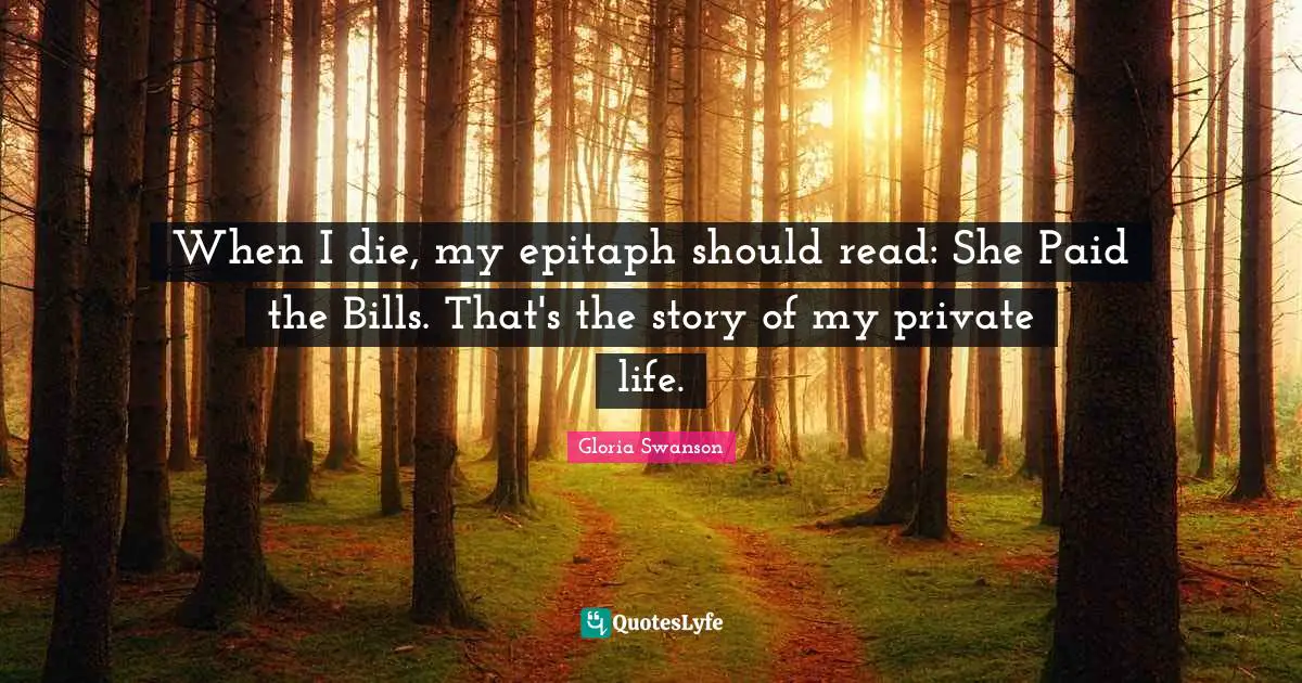 Epitaph Quotes: "When I die, my epitaph should read: She Paid the Bills. That's the story of my private life."