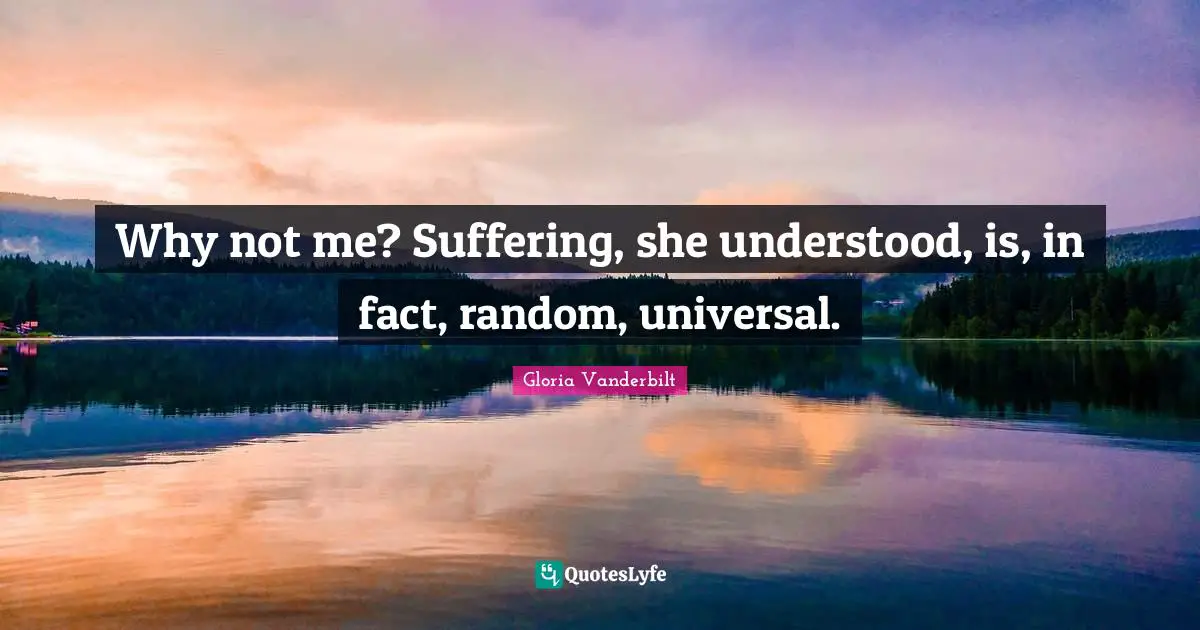 Why not me? Suffering, she understood, is, in fact, random, universal.