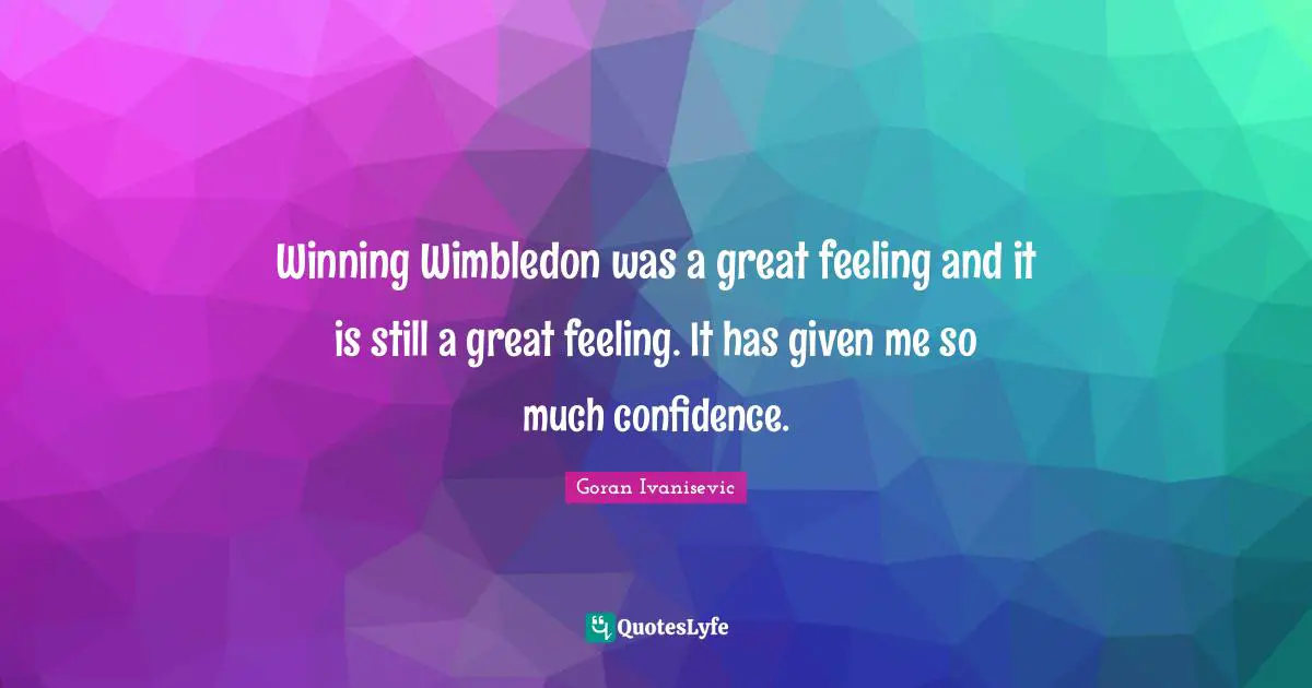 Winning Wimbledon was a great feeling and it is still a great feeling. It has given me so much confidence.