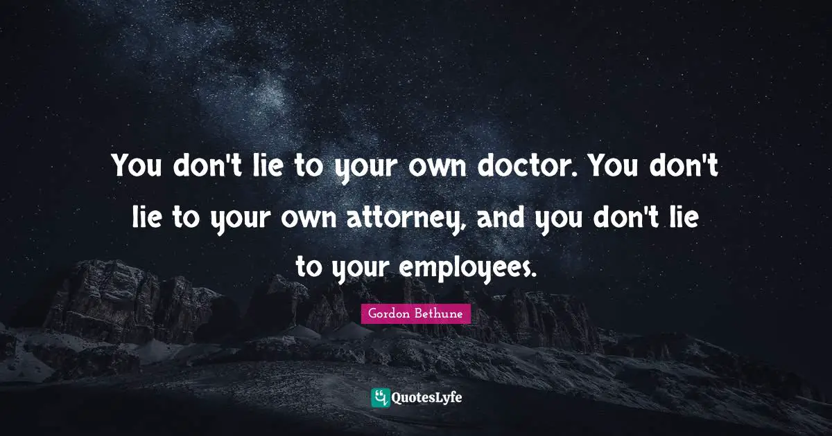 Attorney Quotes: "You don't lie to your own doctor. You don't lie to your own attorney, and you don't lie to your employees."