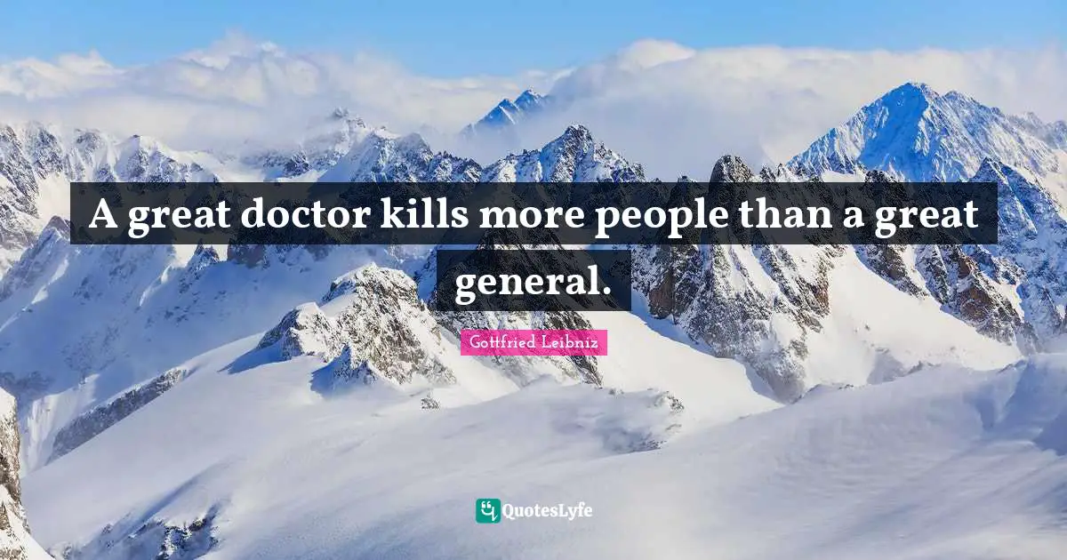 Gottfried Leibniz Quotes: "A great doctor kills more people than a great general."