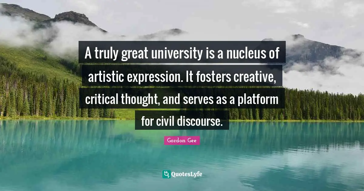 Artistic Expression Quotes: "A truly great university is a nucleus of artistic expression. It fosters creative, critical thought, and serves as a platform for civil discourse."