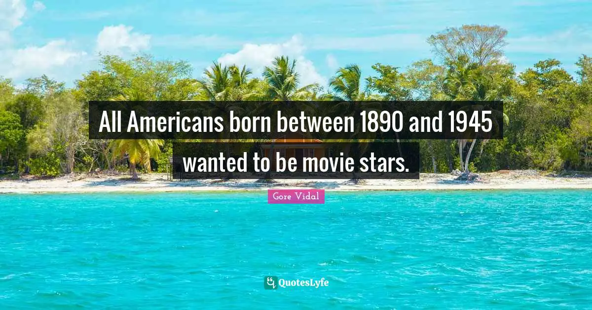 All Americans born between 1890 and 1945 wanted to be movie stars.