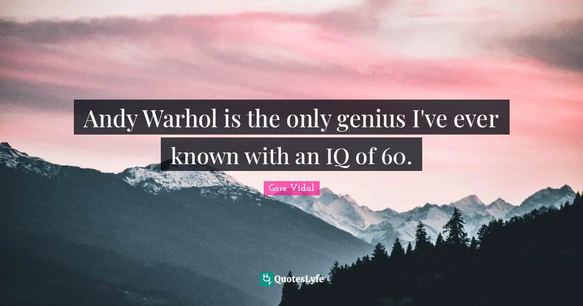 Andy Warhol is the only genius I've ever known with an IQ of 60.