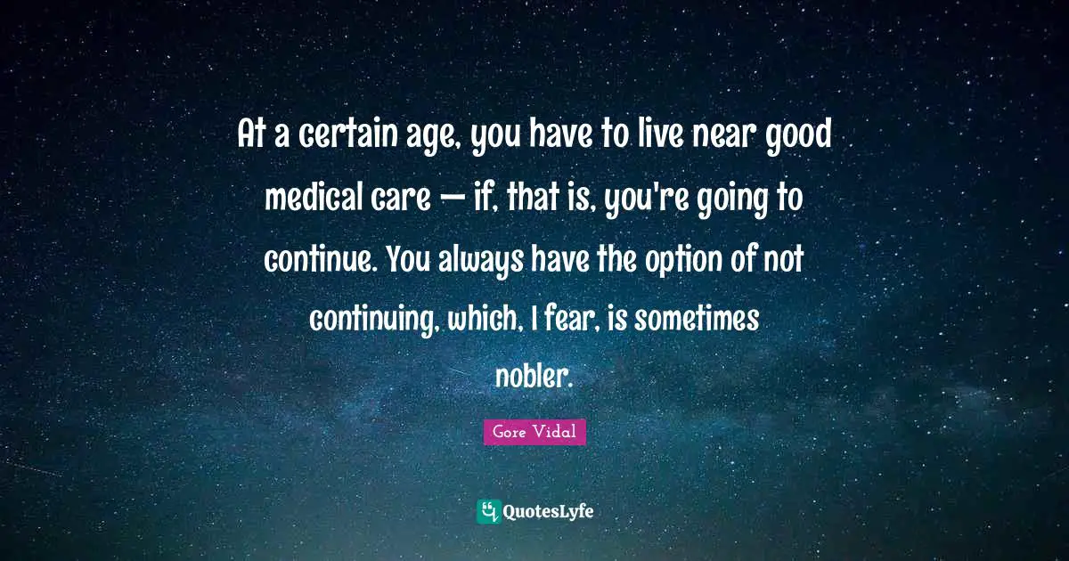 At a certain age, you have to live near good medical care — if, that is, you're going to continue. You always have the option of not continuing, which, I fear, is sometimes nobler.