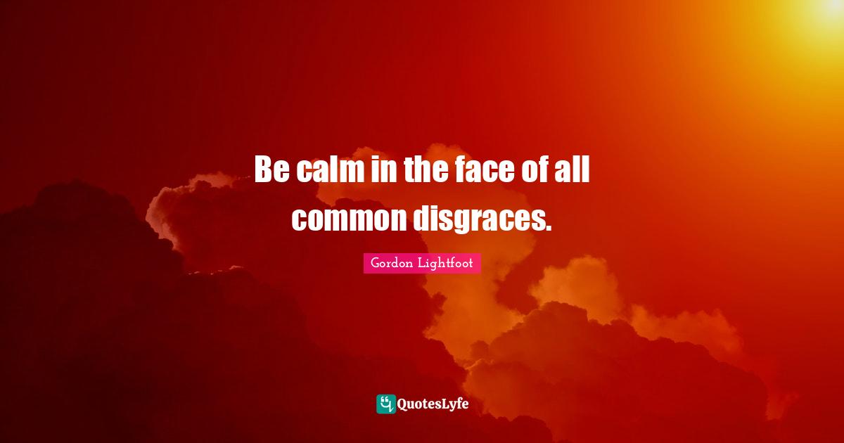 Be calm in the face of all common disgraces.