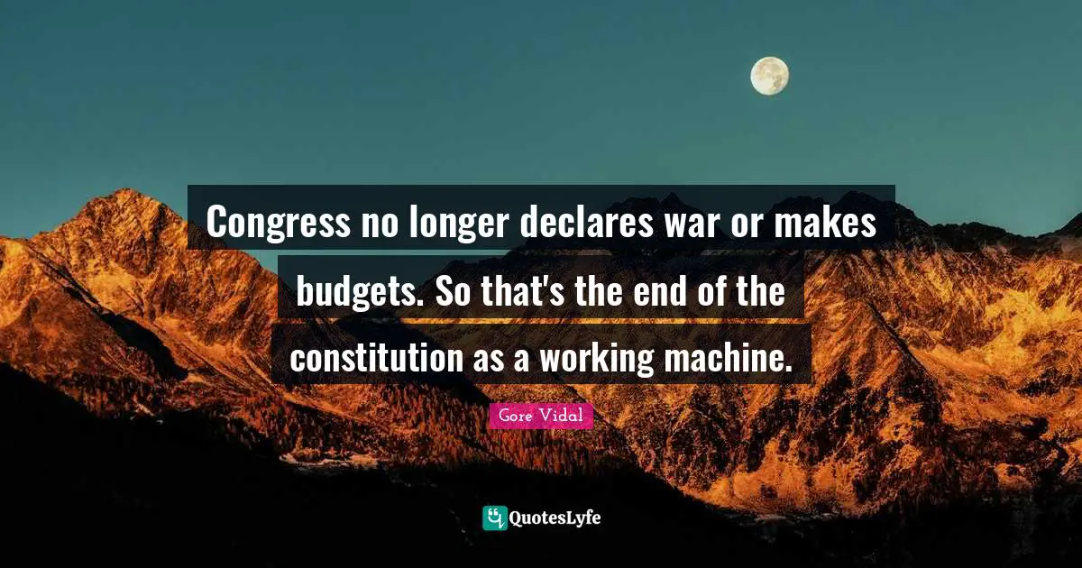Budgets Quotes: "Congress no longer declares war or makes budgets. So that's the end of the constitution as a working machine."