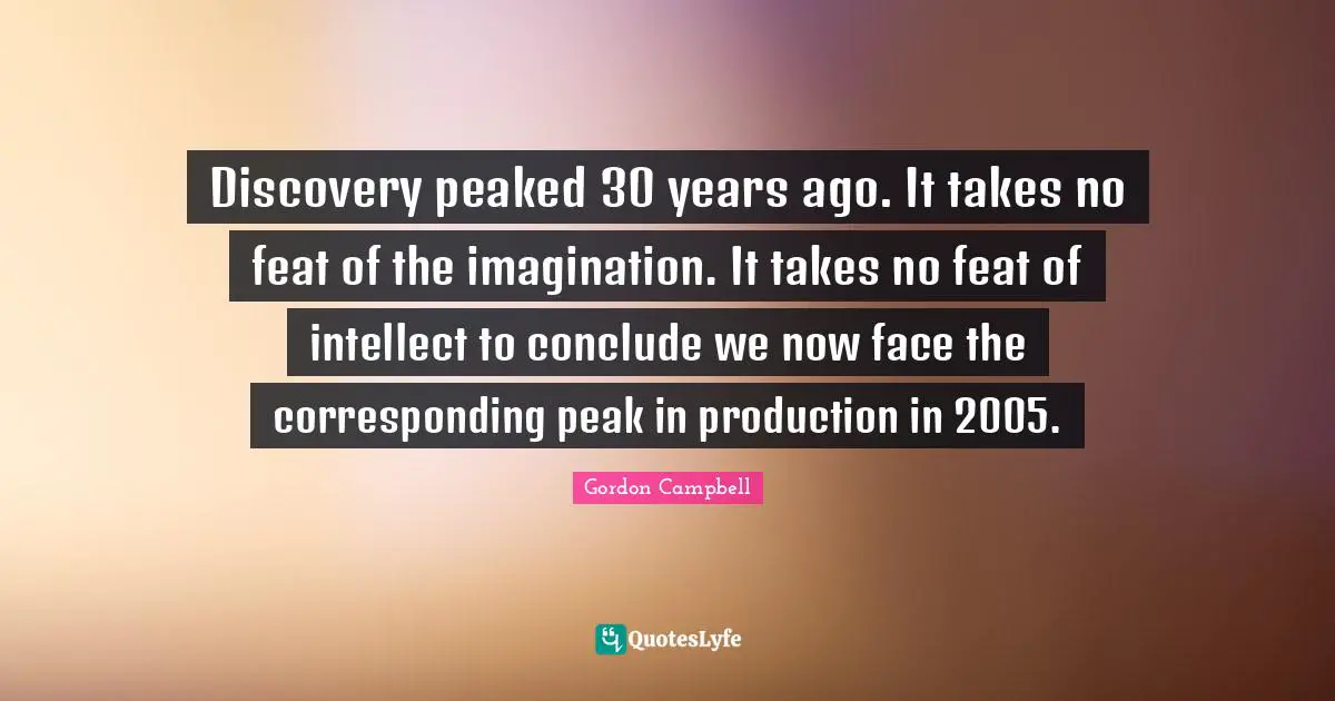 Discovery peaked 30 years ago. It takes no feat of the imagination. It takes no feat of intellect to conclude we now face the corresponding peak in production in 2005.