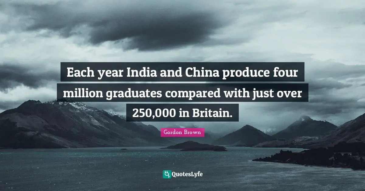 Each year India and China produce four million graduates compared with just over 250,000 in Britain.