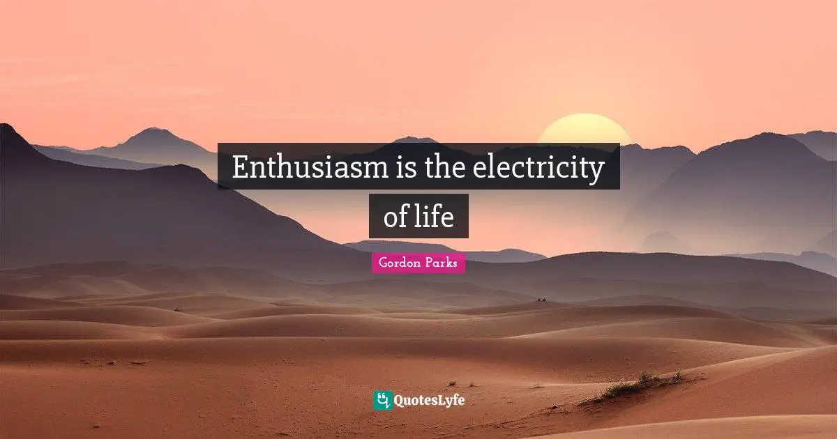 Gordon Parks Quotes: "Enthusiasm is the electricity of life"