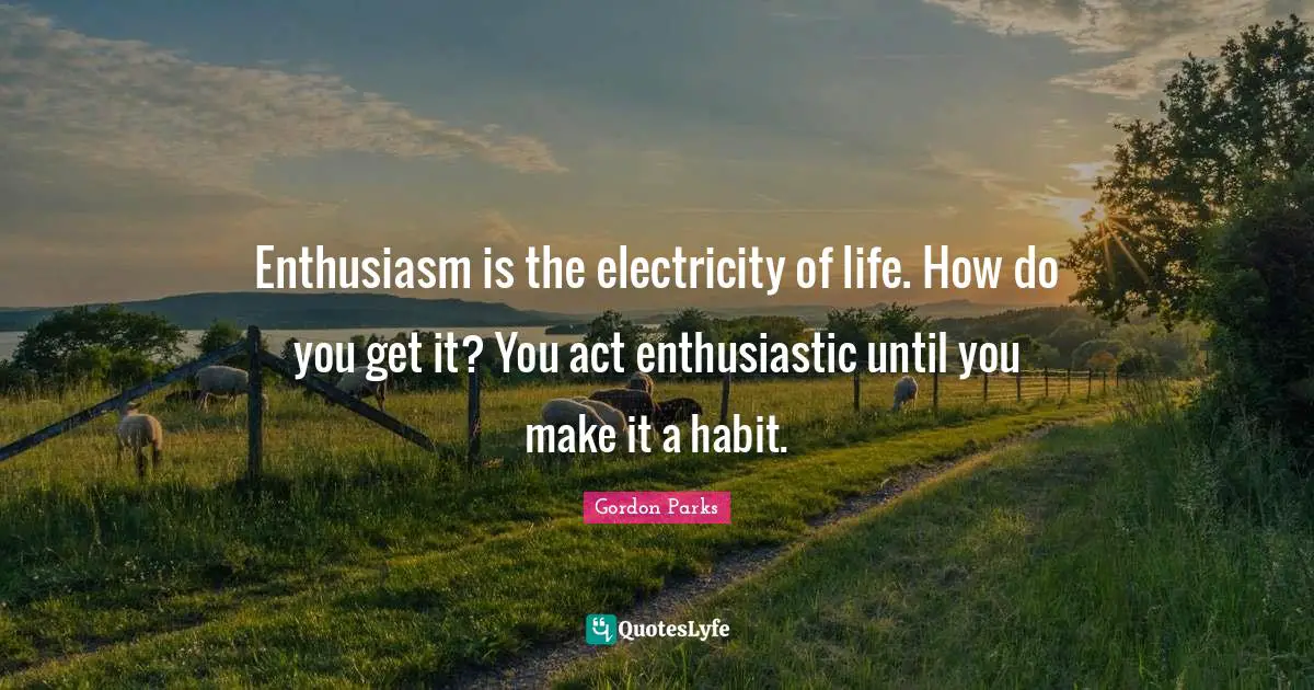 Habit Quotes: "Enthusiasm is the electricity of life. How do you get it? You act enthusiastic until you make it a habit."