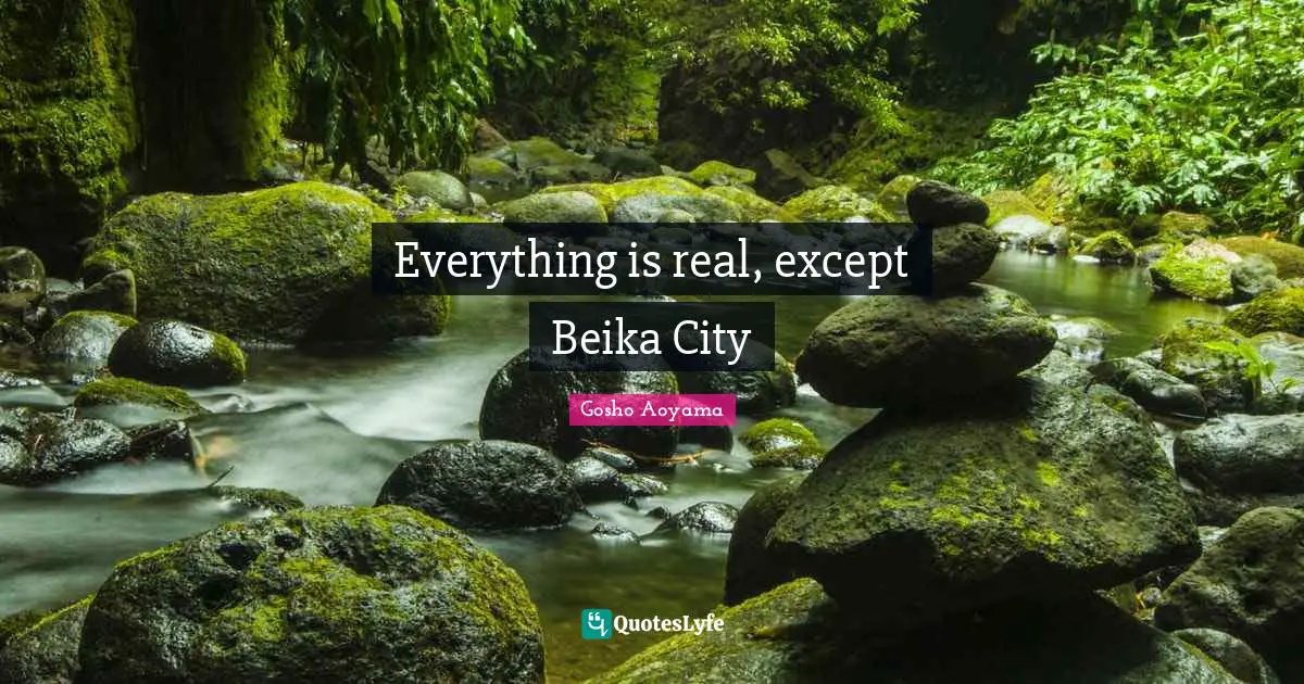 Everything is real, except Beika City