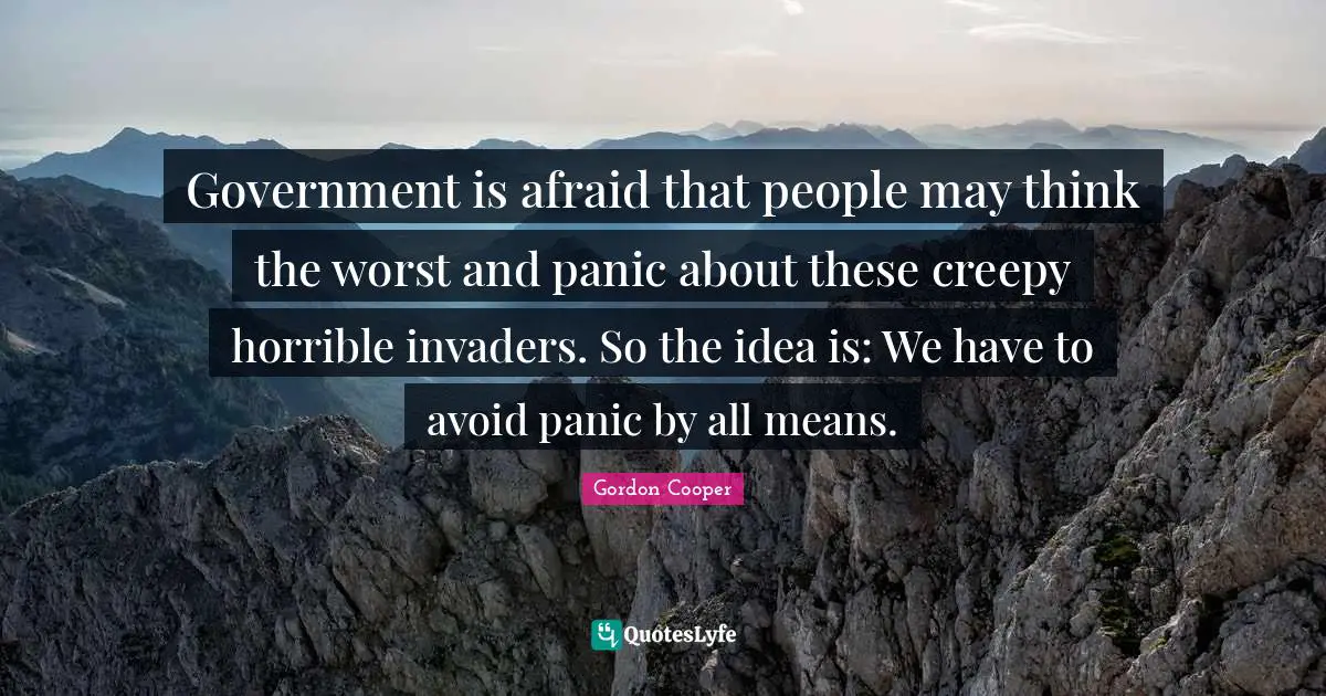 Gordon Cooper Quotes: "Government is afraid that people may think the worst and panic about these creepy horrible invaders. So the idea is: We have to avoid panic by all means."