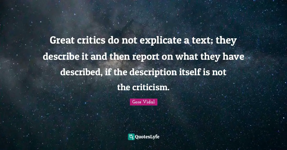 Great critics do not explicate a text; they describe it and then report on what they have described, if the description itself is not the criticism.