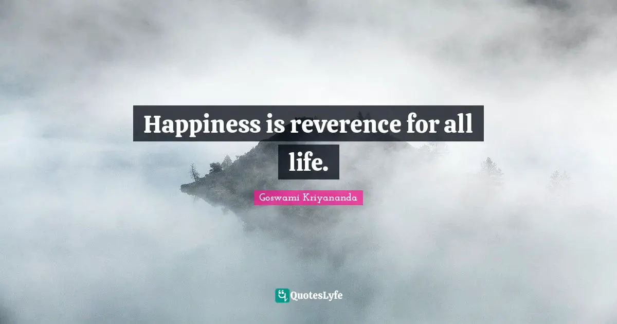 Happiness is reverence for all life.