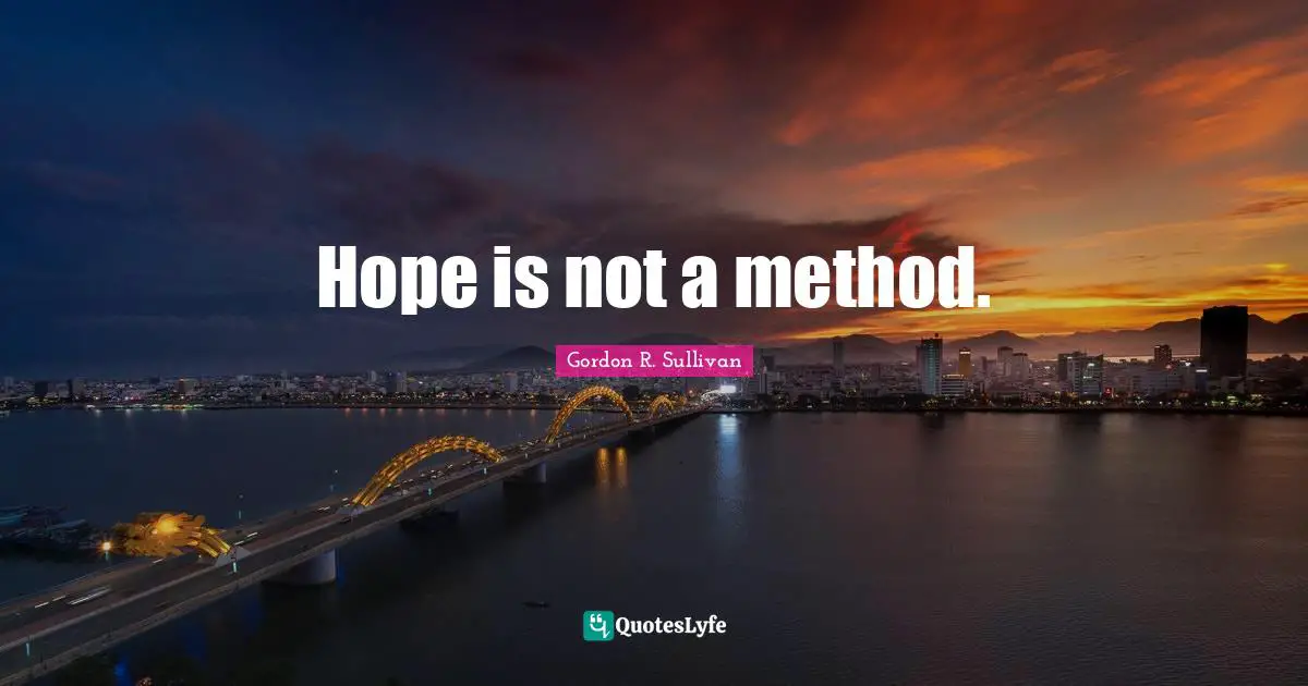 Gordon R. Sullivan Quotes: "Hope is not a method."